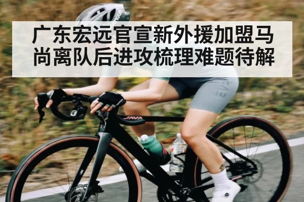 广东宏远官宣新外援加盟马尚离队后进攻梳理难题待解 | kaiyun global