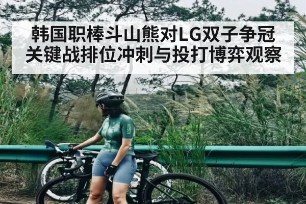 韩国职棒斗山熊对LG双子争冠关键战排位冲刺与投打博弈观察 | kaiyun global