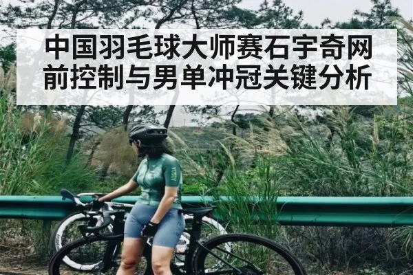 中国羽毛球大师赛石宇奇网前控制与男单冲冠关键分析 | kaiyun global