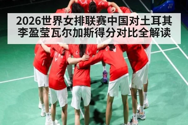 2026世界女排联赛中国对土耳其李盈莹瓦尔加斯得分对比全解读 | kaiyun global